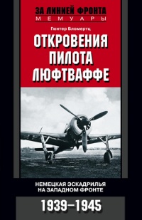Книга Откровения пилота люфтваффе. Немецкая эскадрилья на Западном фронте. 1939-1945