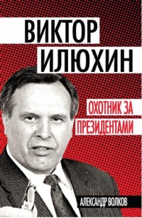 Книга Виктор Илюхин. Охотник за президентами
