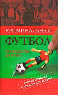 Книга Криминальный футбол. От Колоскова до Мутко. Расследование с риском для жизни