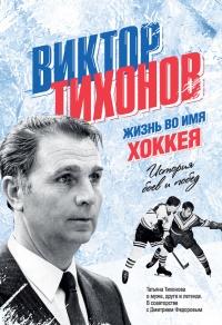 Книга Виктор Тихонов. Жизнь во имя хоккея