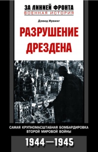 Книга Разрушение Дрездена. Самая крупномасштабная бомбардировка Второй мировой войны. 1944-1945гг.