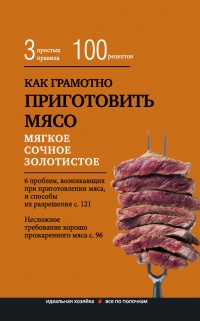 Книга Как грамотно приготовить мясо. 3 простых правила и 100 рецептов
