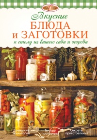 Книга Вкусные блюда и заготовки к столу из вашего сада и огорода