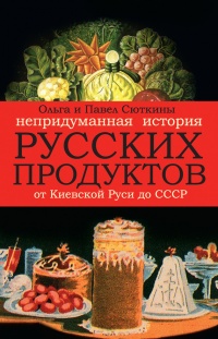 Книга Непридуманная история русских продуктов. От Киевской Руси до СССР