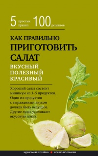 Книга Как правильно приготовить салат. 5 простых правил и 100 рецептов