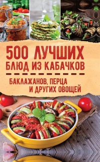 Книга 500 лучших блюд из кабачков, баклажанов, перца и других овощей