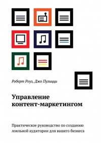 Книга Управление контент-маркетингом. Практическое руководство по созданию лояльной аудитории для вашего бизнеса