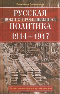 Русская военно-промышленная политика. 1914-1917. Государственные задачи и частные интересы