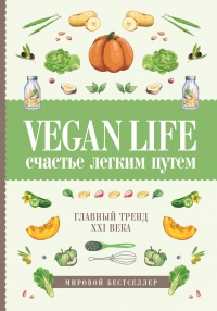 Vegan Life. Счастье легким путем. Главный тренд XXI века