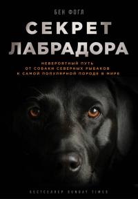 Книга Секрет лабрадора. Невероятный путь от собаки северных рыбаков к самой популярной породе в мире