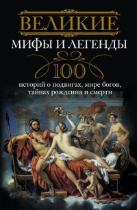 Книга Великие мифы и легенды. 100 историй о подвигах, мире богов, тайнах рождения и смерти