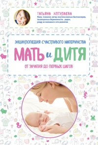 Книга Мать и дитя. Энциклопедия счастливого материнства от зачатия до первых шагов