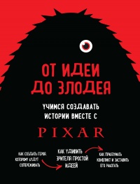 Книга От идеи до злодея. Учимся создавать истории вместе с Pixar