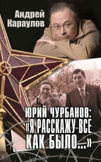 Книга Юрий Чурбанов: «Я расскажу все как было…»