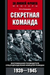 Книга Секретная команда. Воспоминания руководителя спецподразделения немецкой разведки. 1939—1945