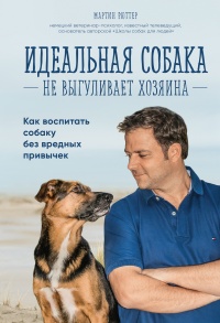 Книга Идеальная собака не выгуливает хозяина. Как воспитать собаку без вредных привычек