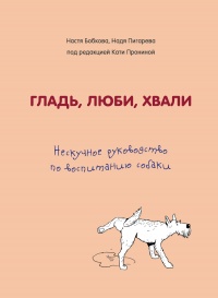 Книга Гладь, люби, хвали: нескучное руководство по воспитанию собаки