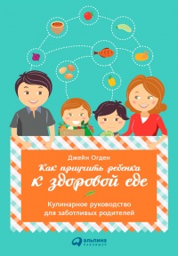 Книга Как приучить ребенка к здоровой еде: Кулинарное руководство для заботливых родителей