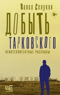 Книга Добыть Тарковского. Неинтеллигентные рассказы