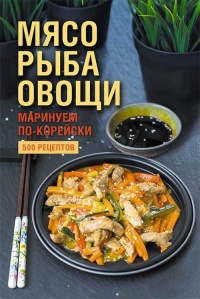 Книга Мясо, рыба овощи: маринуем по-корейски. 500 рецептов