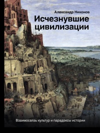 Книга Исчезнувшие цивилизации. Взаимосвязь культур и парадоксы истории
