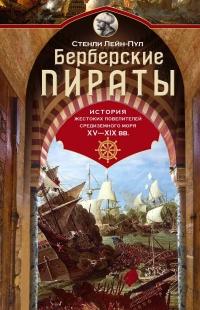 Книга Берберские пираты. История жестоких повелителей Средиземного моря ХV-ХIХ вв.