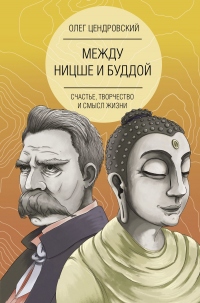 Книга Между Ницше и Буддой: счастье, творчество и смысл жизни