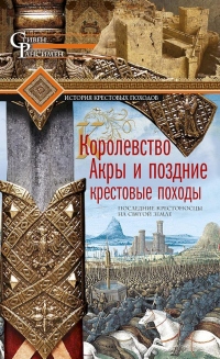 Книга Королевство Акры и поздние крестовые походы. Последние крестоносцы на Святой земле