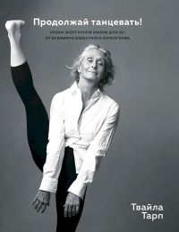 Книга Продолжай танцевать! Уроки энергичной жизни для 50+ от всемирно известного хореографа
