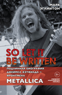 Книга So let it be written: подлинная биография вокалиста Metallica Джеймса Хэтфилда