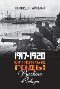 Книга 1917–1920. Огненные годы Русского Севера