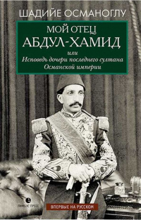 Книга Мой отец Абдул-Хамид, или Исповедь дочери последнего султана Османской империи