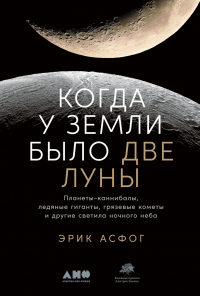 Книга Когда у Земли было две Луны. Планеты-каннибалы, ледяные гиганты, грязевые кометы и другие светила ночного неба