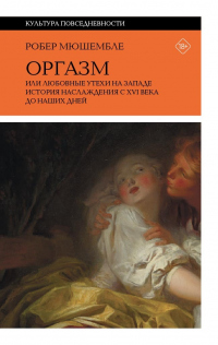 Книга Оргазм, или Любовные утехи на Западе. История наслаждения с XVI века до наших дней