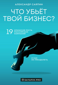 Книга Что убьёт твой бизнес? 19 кризисов роста российских компаний и как их преодолеть