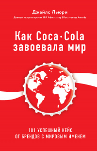 Книга Как Coca-Cola завоевала мир. 101 успешный кейс от брендов с мировым именем
