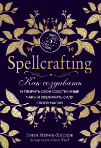 Книга Spellcrafting. Как создавать и творить свои собственные чары и увеличить силу своей магии