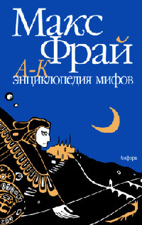 Книга Энциклопедия мифов. Подлинная история Макса Фрая, автора и персонажа. Том 1. А-К Книга Энциклопедия мифов. Подлинная история Макса Фрая, автора и персонажа. Том 1. А-К