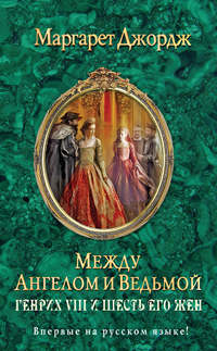Книга Между ангелом и ведьмой. Генрих VIII и шесть его жен Книга Между ангелом и ведьмой. Генрих VIII и шесть его жен