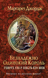 Книга Безнадежно одинокий король. Генрих VIII и шесть его жен Книга Безнадежно одинокий король. Генрих VIII и шесть его жен