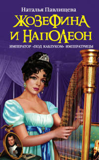 Книга Жозефина и Наполеон. Император «под каблуком» Императрицы Книга Жозефина и Наполеон. Император «под каблуком» Императрицы