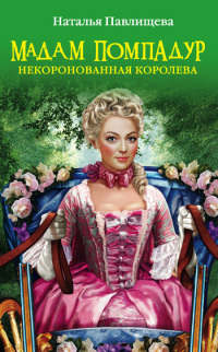 Книга Мадам Помпадур. Некоронованная королева Книга Мадам Помпадур. Некоронованная королева