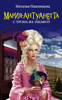 Книга Мария-Антуанетта. С трона на эшафот Книга Мария-Антуанетта. С трона на эшафот