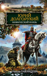 Книга Юрий Долгорукий. Мифический князь Книга Юрий Долгорукий. Мифический князь