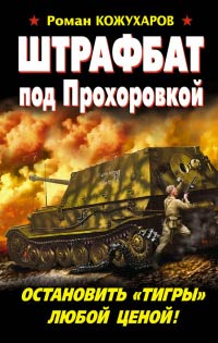 Книга Штрафбат под Прохоровкой. Остановить «Тигры» любой ценой! Книга Штрафбат под Прохоровкой. Остановить «Тигры» любой ценой!