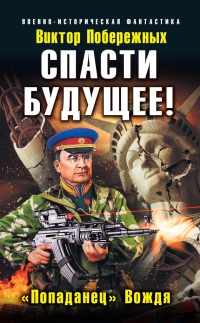 Книга Спасти будущее! «Попаданец» Вождя Книга Спасти будущее! «Попаданец» Вождя