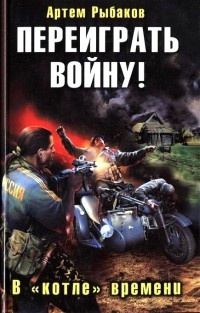 Книга Переиграть войну! В «котле» времени Книга Переиграть войну! В «котле» времени