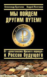 Книга Мы пойдем другим путем! От "капитализма Юрского периода" к России будущего Книга Мы пойдем другим путем! От "капитализма Юрского периода" к России будущего