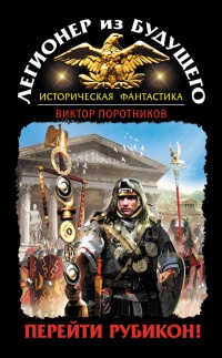 Книга Легионер из будущего. Перейти Рубикон! Книга Легионер из будущего. Перейти Рубикон!