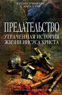 Книга Предательство. Утраченная история жизни Иисуса Христа Книга Предательство. Утраченная история жизни Иисуса Христа